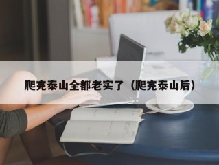 爬完泰山全都老实了（爬完泰山后）