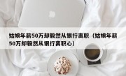 姑娘年薪50万却毅然从银行离职（姑娘年薪50万却毅然从银行离职心）