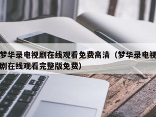 梦华录电视剧在线观看免费高清（梦华录电视剧在线观看完整版免费）