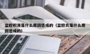 盆腔积液是什么原因造成的（盆腔炎是什么原因造成的）