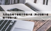 九华山在哪个省哪个市哪个县（黄山在哪个省哪个市哪个县）