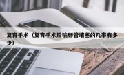 复育手术（复育手术后输卵管堵塞的几率有多少）
