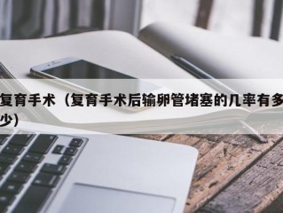 复育手术（复育手术后输卵管堵塞的几率有多少）