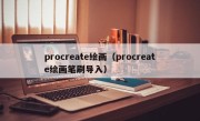 procreate绘画（procreate绘画笔刷导入）