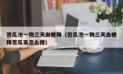 苦瓜泡一物三天血糖降（苦瓜泡一物三天血糖降苦瓜茶怎么做）