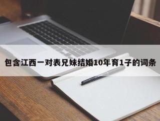 包含江西一对表兄妹结婚10年育1子的词条