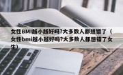 女性BMI越小越好吗?大多数人都想错了（女性bmi越小越好吗?大多数人都想错了女生）