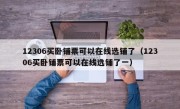 12306买卧铺票可以在线选铺了（12306买卧铺票可以在线选铺了一）