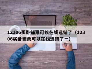 12306买卧铺票可以在线选铺了（12306买卧铺票可以在线选铺了一）