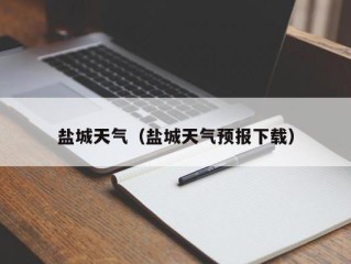 盐城天气（盐城天气预报下载）
