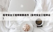 报考安全工程师需要条件（报考安全工程师证）