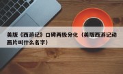美版《西游记》口碑两极分化（美版西游记动画片叫什么名字）