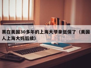 黑在美国30多年的上海大爷拿低保了（美国人上海大妈后续）