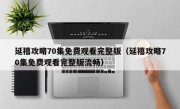 延禧攻略70集免费观看完整版（延禧攻略70集免费观看完整版流畅）