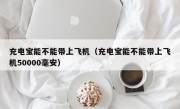 充电宝能不能带上飞机（充电宝能不能带上飞机50000毫安）