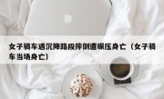 女子骑车遇沉降路段摔倒遭碾压身亡（女子骑车当场身亡）