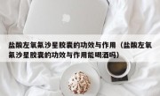 盐酸左氧氟沙星胶囊的功效与作用（盐酸左氧氟沙星胶囊的功效与作用能喝酒吗）