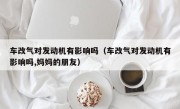车改气对发动机有影响吗（车改气对发动机有影响吗,妈妈的朋友）