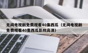 无间电视剧免费观看40集西瓜（无间电视剧免费观看40集西瓜影院高清）