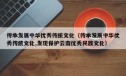 传承发展中华优秀传统文化（传承发展中华优秀传统文化,发现保护云南优秀民族文化）