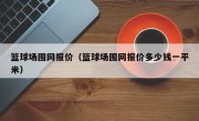 篮球场围网报价（篮球场围网报价多少钱一平米）