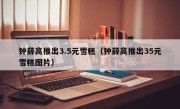 钟薛高推出3.5元雪糕（钟薛高推出35元雪糕图片）