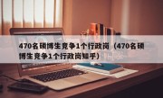 470名硕博生竞争1个行政岗（470名硕博生竞争1个行政岗知乎）