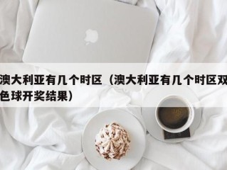澳大利亚有几个时区（澳大利亚有几个时区双色球开奖结果）