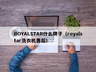 ROYALSTAR什么牌子（royalstar洗衣机售后）