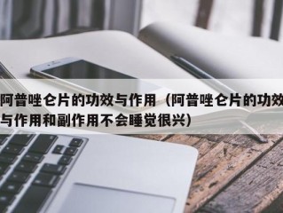 阿普唑仑片的功效与作用（阿普唑仑片的功效与作用和副作用不会睡觉很兴）