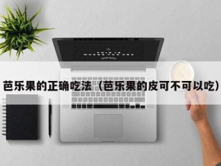 芭乐果的正确吃法（芭乐果的皮可不可以吃）