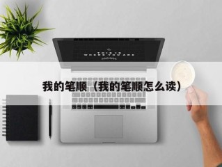 我的笔顺（我的笔顺怎么读）