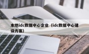 本地idc数据中心企业（idc数据中心建设方案）