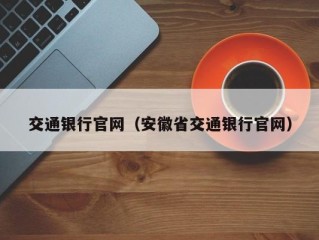 交通银行官网（安徽省交通银行官网）