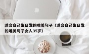 适合自己生日发的唯美句子（适合自己生日发的唯美句子女人35岁）