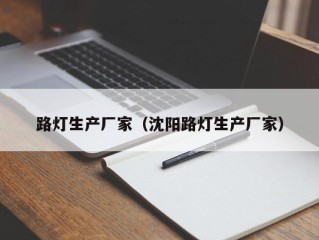 路灯生产厂家（沈阳路灯生产厂家）