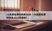 51高速免费时间表2023（51高速免费时间表2023年最新）