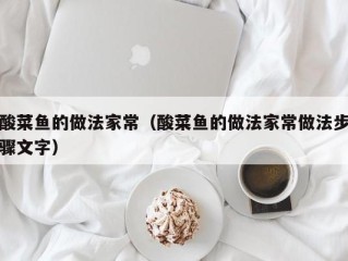 酸菜鱼的做法家常（酸菜鱼的做法家常做法步骤文字）