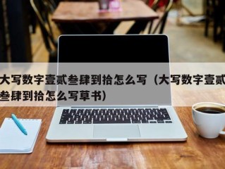 大写数字壹贰叁肆到拾怎么写（大写数字壹贰叁肆到拾怎么写草书）