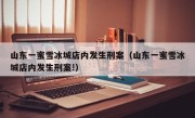 山东一蜜雪冰城店内发生刑案（山东一蜜雪冰城店内发生刑案!）