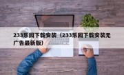 233乐园下载安装（233乐园下载安装无广告最新版）