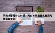 天山冰翠是什么材质（天山冰翠是什么材质对身体有害吗）