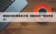 婚姻咨询的费用多少钱（婚姻咨询一般收费多少）