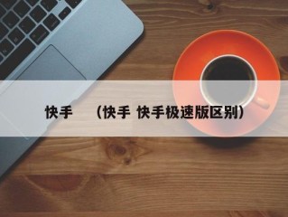快手　（快手 快手极速版区别）