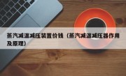 蒸汽减温减压装置价钱（蒸汽减温减压器作用及原理）