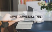 tcl华星（tcl华星武汉工厂地址）