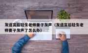发遗言后轻生老师妻子发声（发遗言后轻生老师妻子发声了怎么办）