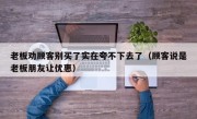 老板劝顾客别买了实在夸不下去了（顾客说是老板朋友让优惠）