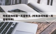 所有游戏停服一天是哪天（所有游戏停服一天是哪天啊）
