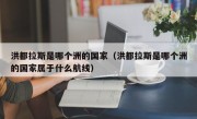 洪都拉斯是哪个洲的国家（洪都拉斯是哪个洲的国家属于什么航线）